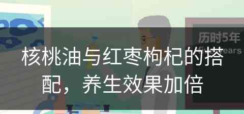 核桃油与红枣枸杞的搭配，养生效果加倍